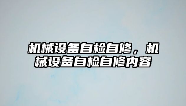 機械設(shè)備自檢自修，機械設(shè)備自檢自修內(nèi)容