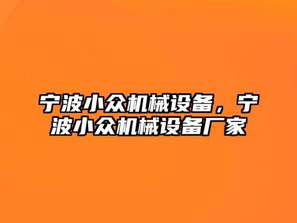 寧波小眾機(jī)械設(shè)備,，寧波小眾機(jī)械設(shè)備廠家