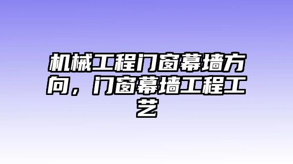 機械工程門窗幕墻方向,，門窗幕墻工程工藝