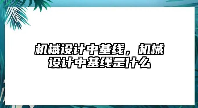 機(jī)械設(shè)計中基線，機(jī)械設(shè)計中基線是什么