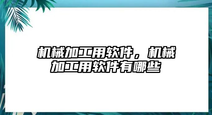 機(jī)械加工用軟件，機(jī)械加工用軟件有哪些