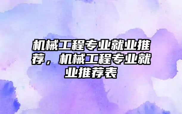 機械工程專業(yè)就業(yè)推薦,，機械工程專業(yè)就業(yè)推薦表