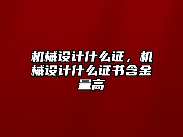 機(jī)械設(shè)計(jì)什么證，機(jī)械設(shè)計(jì)什么證書含金量高