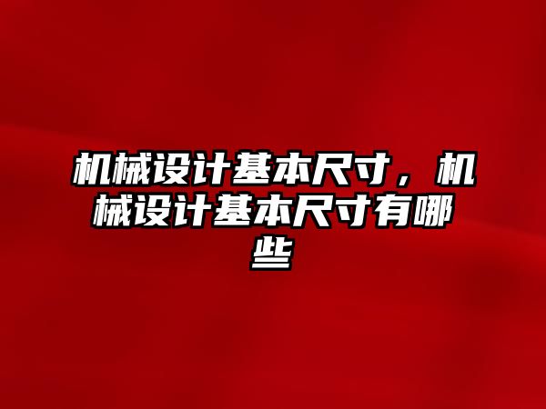 機(jī)械設(shè)計(jì)基本尺寸,，機(jī)械設(shè)計(jì)基本尺寸有哪些