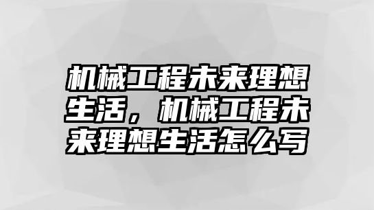 機(jī)械工程未來理想生活,，機(jī)械工程未來理想生活怎么寫