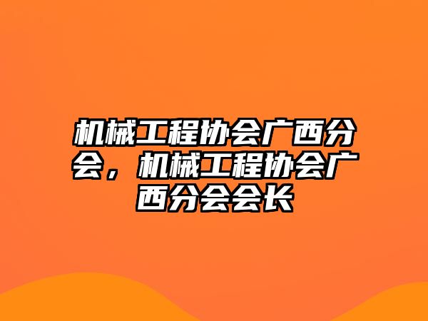 機械工程協(xié)會廣西分會,，機械工程協(xié)會廣西分會會長